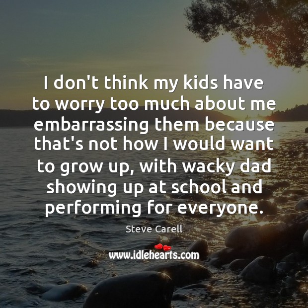 I don’t think my kids have to worry too much about me Steve Carell Picture Quote