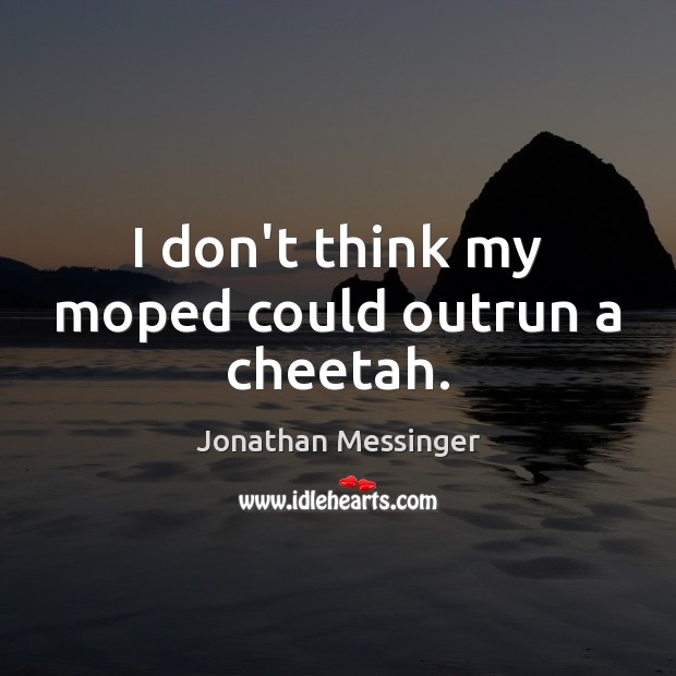 I don’t think my moped could outrun a cheetah. Jonathan Messinger Picture Quote