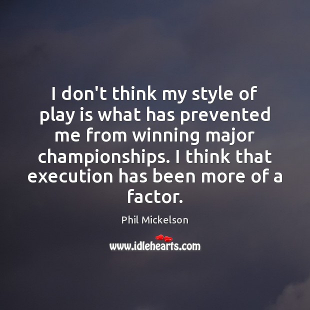 I don’t think my style of play is what has prevented me Phil Mickelson Picture Quote