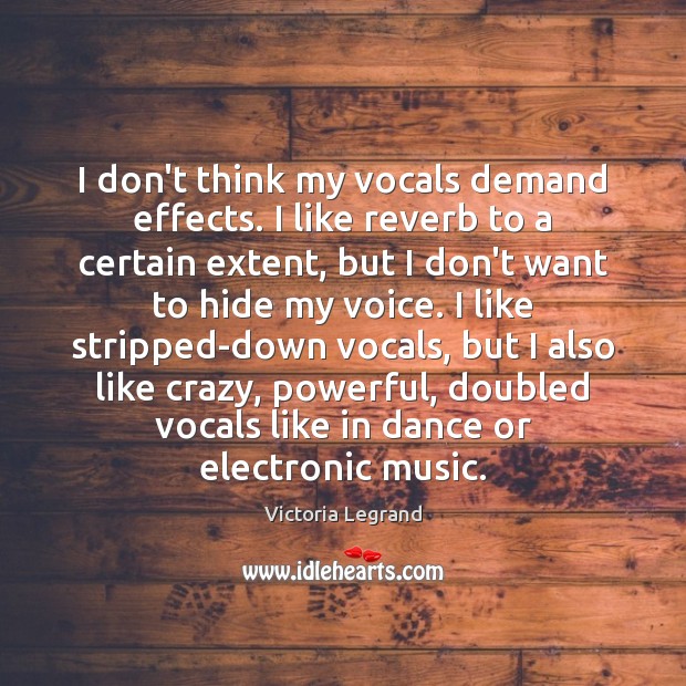 I don’t think my vocals demand effects. I like reverb to a Victoria Legrand Picture Quote
