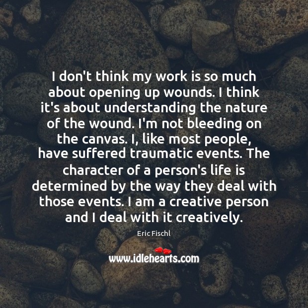 I don’t think my work is so much about opening up wounds. Eric Fischl Picture Quote
