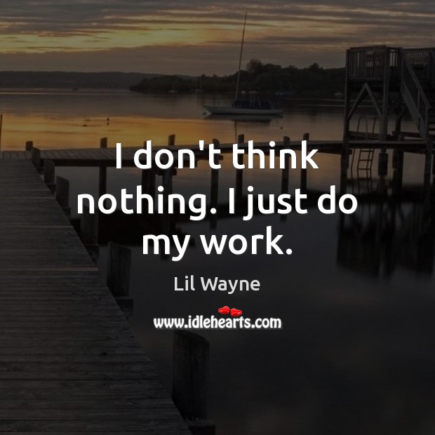 I don’t think nothing. I just do my work. Lil Wayne Picture Quote