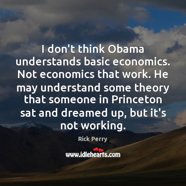 I don’t think Obama understands basic economics. Not economics that work. He Rick Perry Picture Quote