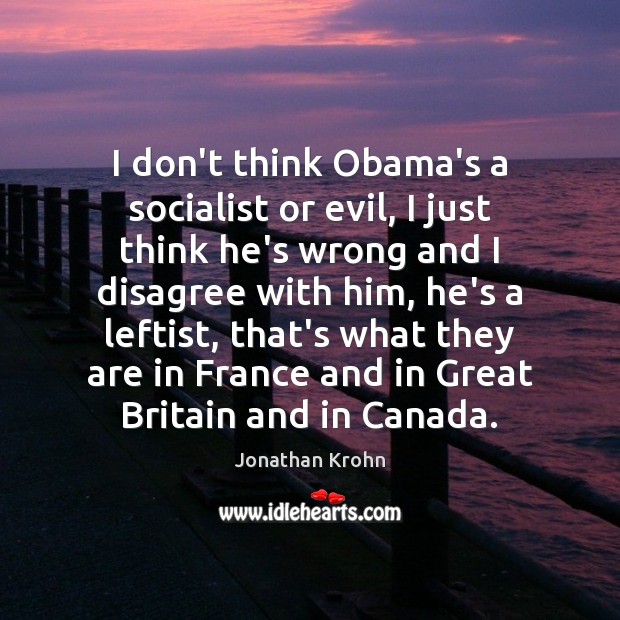 I don’t think Obama’s a socialist or evil, I just think he’s Jonathan Krohn Picture Quote