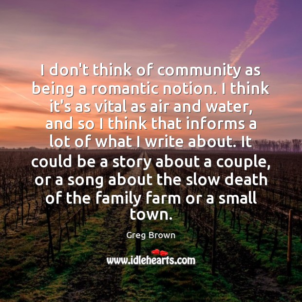 I don’t think of community as being a romantic notion. I think Greg Brown Picture Quote