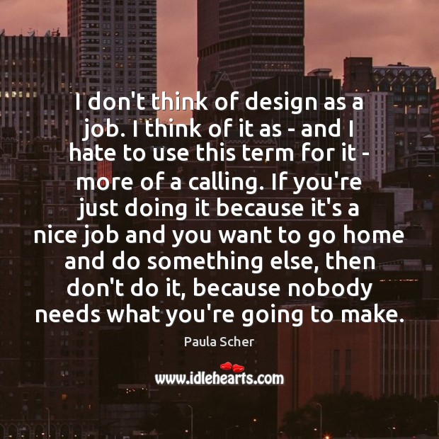 I don’t think of design as a job. I think of it Paula Scher Picture Quote