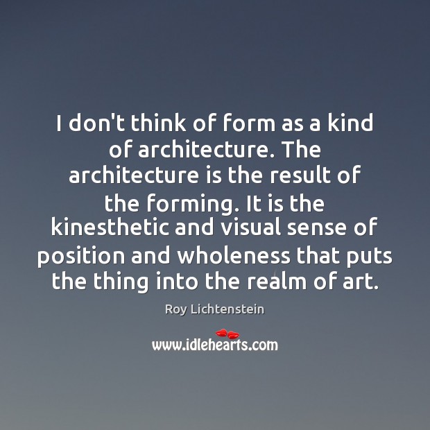 I don’t think of form as a kind of architecture. The architecture Roy Lichtenstein Picture Quote