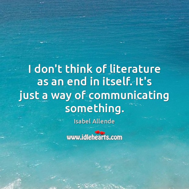 I don’t think of literature as an end in itself. It’s just Isabel Allende Picture Quote