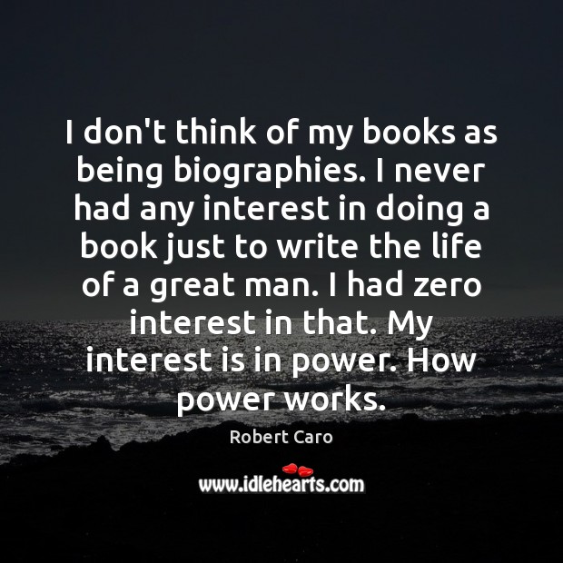 I don’t think of my books as being biographies. I never had Robert Caro Picture Quote