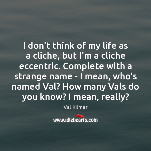 I don’t think of my life as a cliche, but I’m a Val Kilmer Picture Quote
