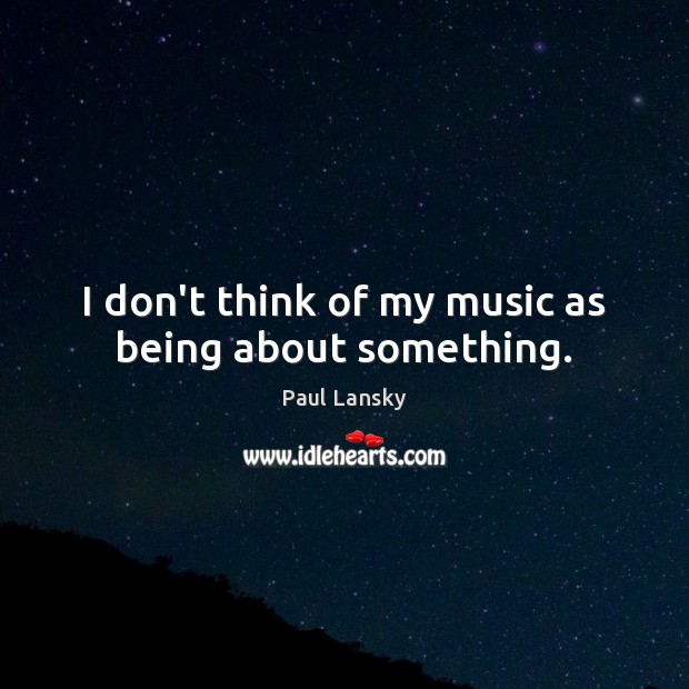 I don’t think of my music as being about something. Paul Lansky Picture Quote