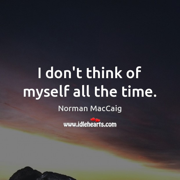 I don’t think of myself all the time. Norman MacCaig Picture Quote