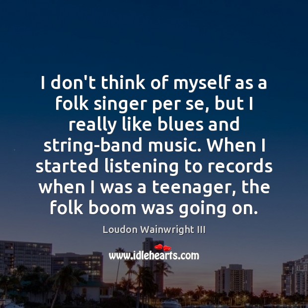 I don’t think of myself as a folk singer per se, but Loudon Wainwright III Picture Quote