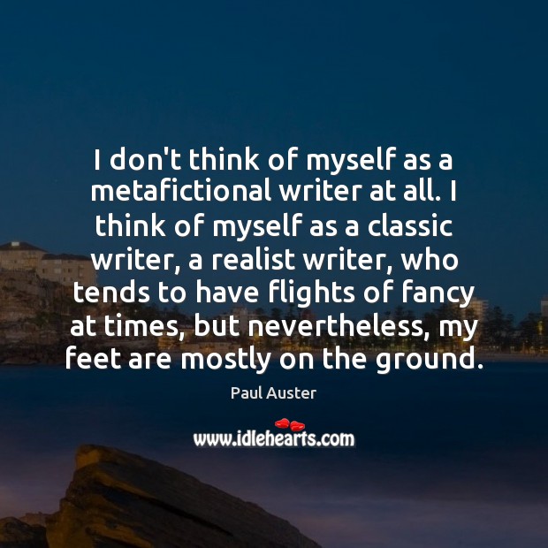 I don’t think of myself as a metafictional writer at all. I Paul Auster Picture Quote