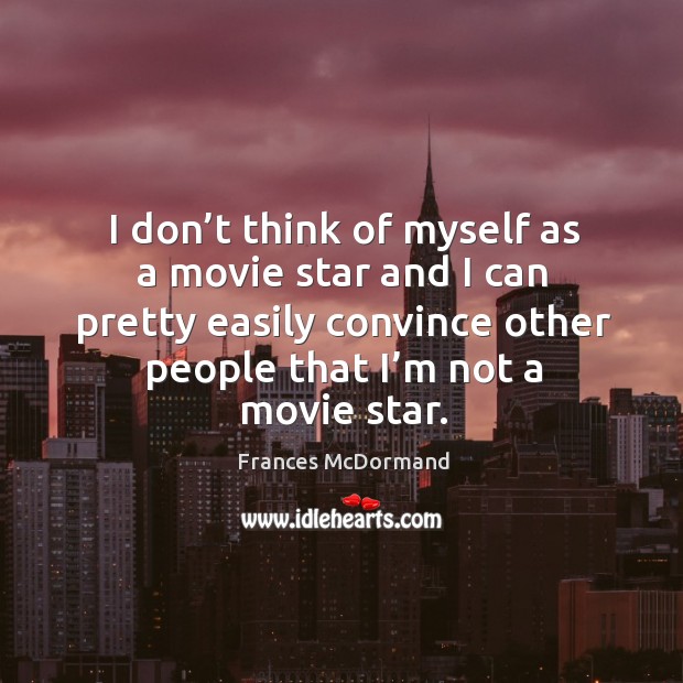 I don’t think of myself as a movie star and I can pretty easily convince other people Frances McDormand Picture Quote