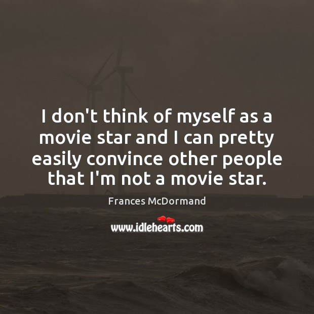 I don’t think of myself as a movie star and I can Frances McDormand Picture Quote