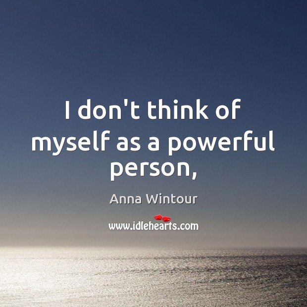I don’t think of myself as a powerful person, Anna Wintour Picture Quote