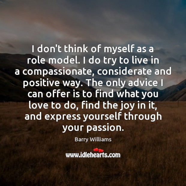 I don’t think of myself as a role model. I do try Image
