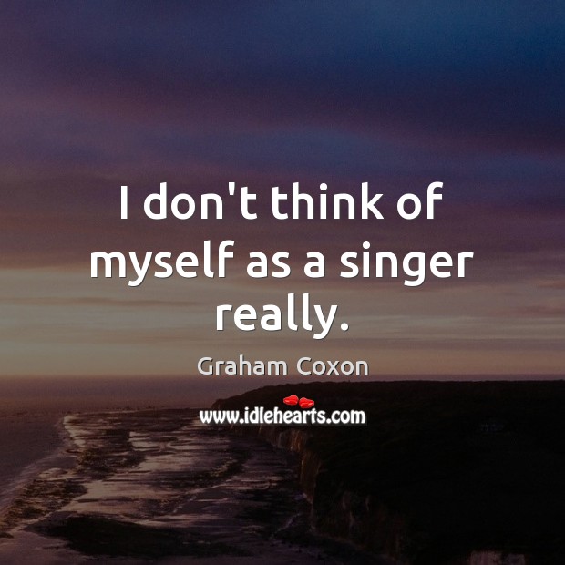 I don’t think of myself as a singer really. Graham Coxon Picture Quote
