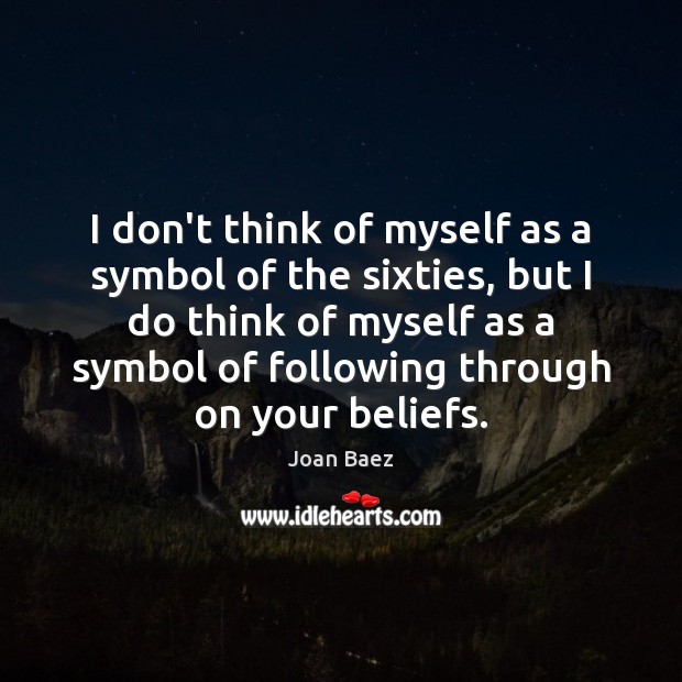 I don’t think of myself as a symbol of the sixties, but Joan Baez Picture Quote