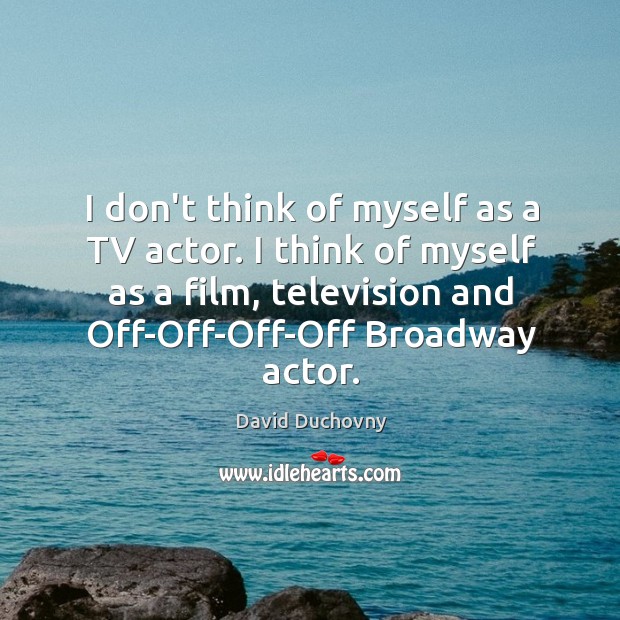 I don’t think of myself as a TV actor. I think of Image