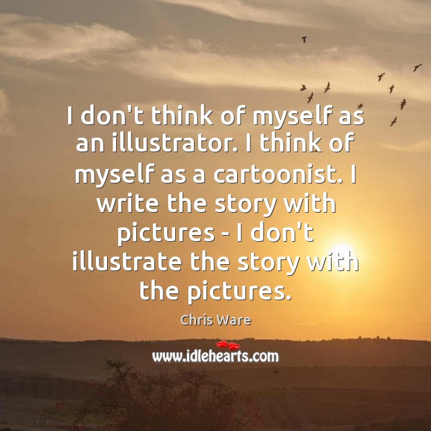 I don’t think of myself as an illustrator. I think of myself Chris Ware Picture Quote