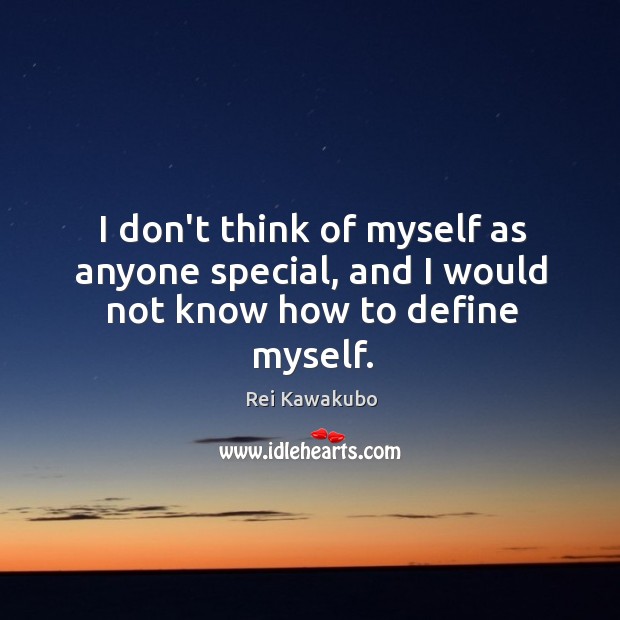 I don’t think of myself as anyone special, and I would not know how to define myself. Rei Kawakubo Picture Quote