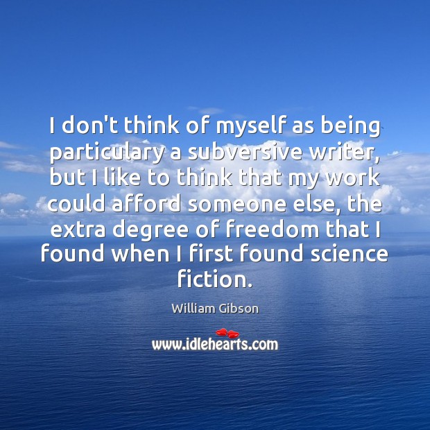 I don’t think of myself as being particulary a subversive writer, but William Gibson Picture Quote