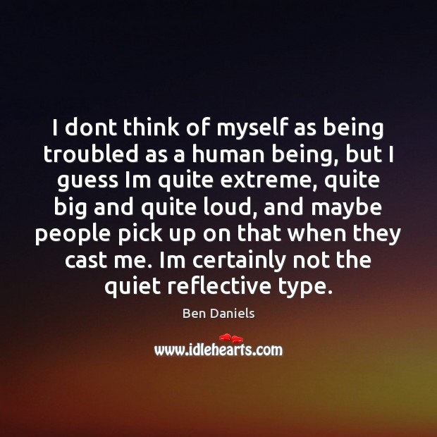 I dont think of myself as being troubled as a human being, Ben Daniels Picture Quote