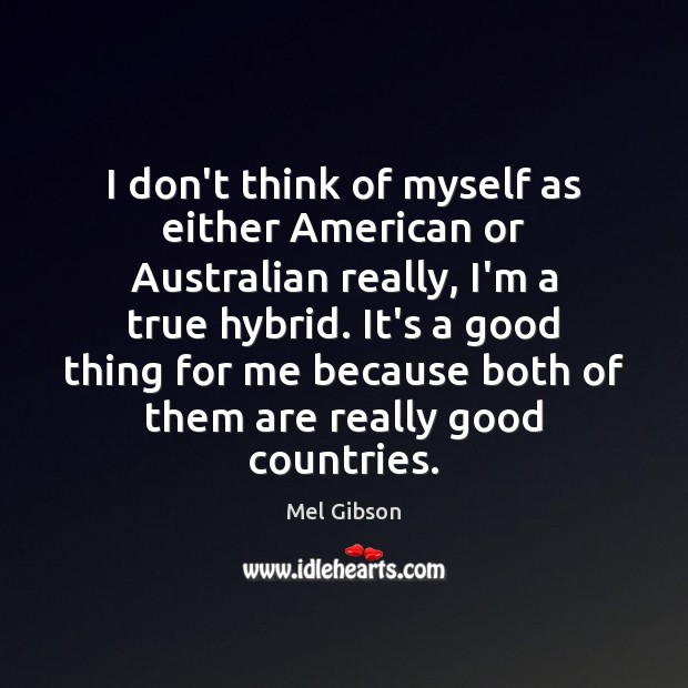 I don’t think of myself as either American or Australian really, I’m Mel Gibson Picture Quote