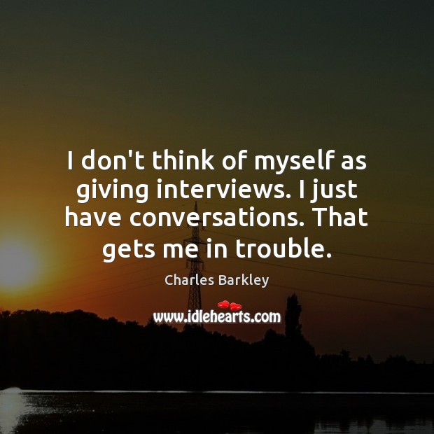I don’t think of myself as giving interviews. I just have conversations. Charles Barkley Picture Quote