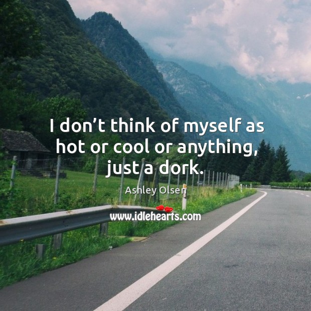 I don’t think of myself as hot or cool or anything, just a dork. Ashley Olsen Picture Quote
