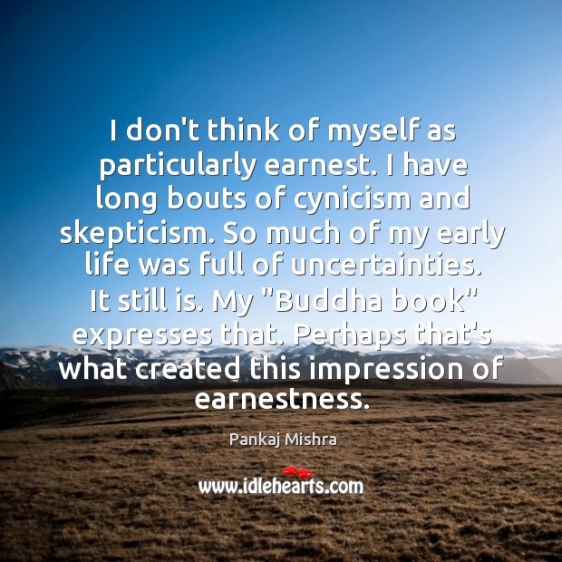 I don’t think of myself as particularly earnest. I have long bouts Pankaj Mishra Picture Quote