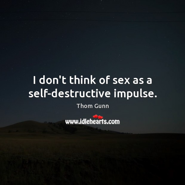 I don’t think of sex as a self-destructive impulse. 