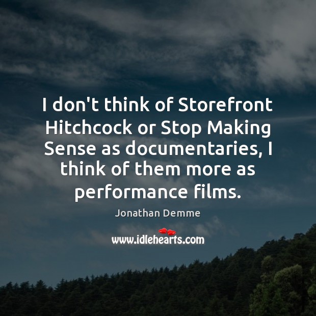 I don’t think of Storefront Hitchcock or Stop Making Sense as documentaries, Jonathan Demme Picture Quote