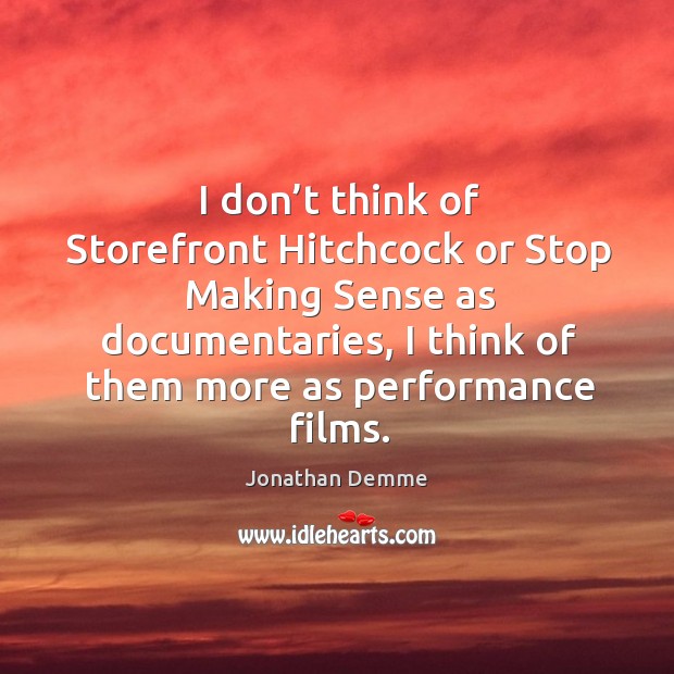 I don’t think of storefront hitchcock or stop making sense as documentaries Jonathan Demme Picture Quote