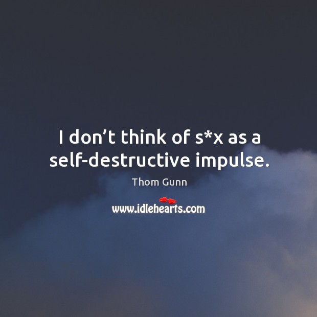 I don’t think of s*x as a self-destructive impulse. Thom Gunn Picture Quote