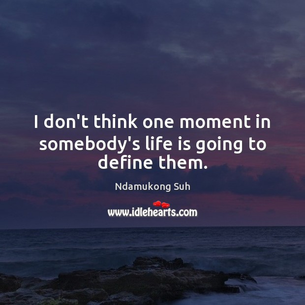 I don’t think one moment in somebody’s life is going to define them. Ndamukong Suh Picture Quote