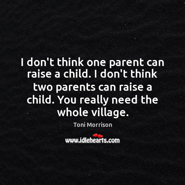I don’t think one parent can raise a child. I don’t think Toni Morrison Picture Quote
