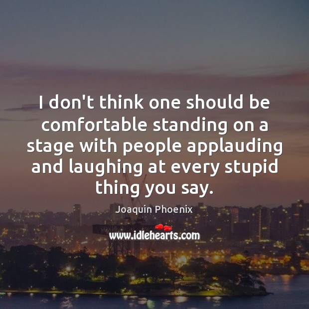 I don’t think one should be comfortable standing on a stage with Joaquin Phoenix Picture Quote
