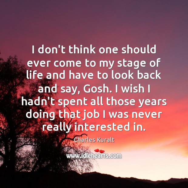 I don’t think one should ever come to my stage of life Charles Kuralt Picture Quote