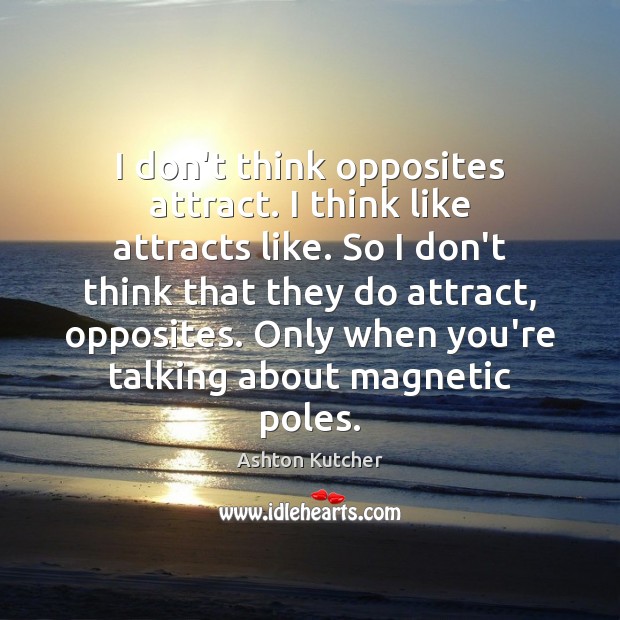 I don’t think opposites attract. I think like attracts like. So I Ashton Kutcher Picture Quote