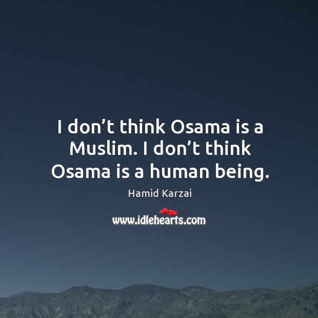 I don’t think osama is a muslim. I don’t think osama is a human being. Hamid Karzai Picture Quote