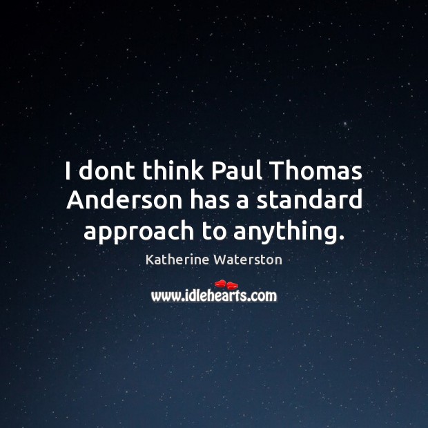 I dont think Paul Thomas Anderson has a standard approach to anything. Image