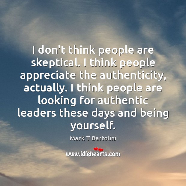 I don’t think people are skeptical. I think people appreciate the authenticity, Appreciate Quotes Image