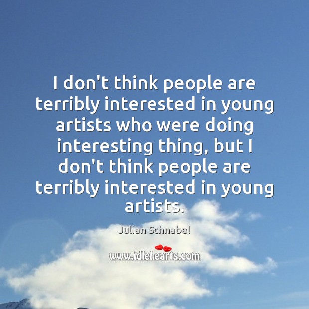 I don’t think people are terribly interested in young artists who were Julian Schnabel Picture Quote