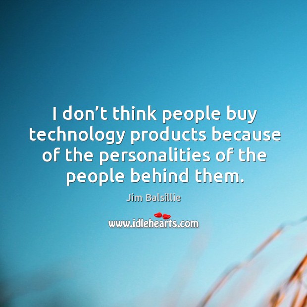 I don’t think people buy technology products because of the personalities of the people behind them. Jim Balsillie Picture Quote