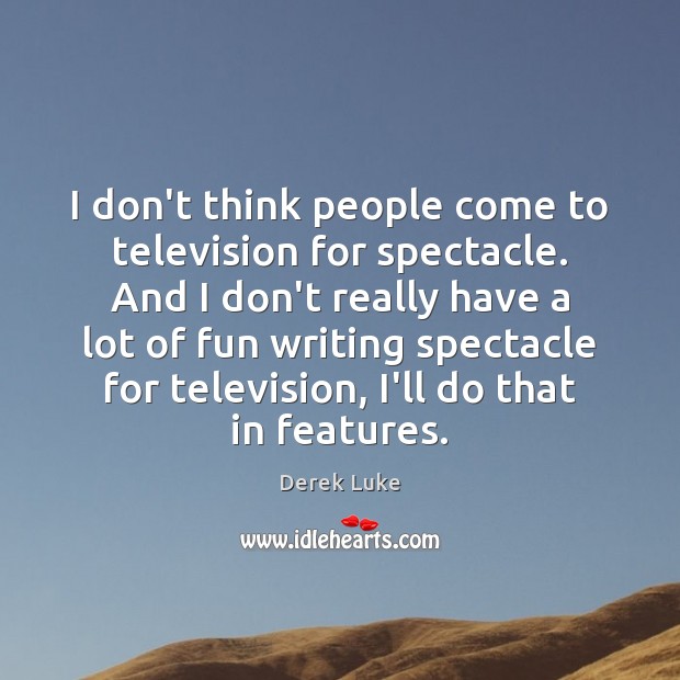 I don’t think people come to television for spectacle. And I don’t Image