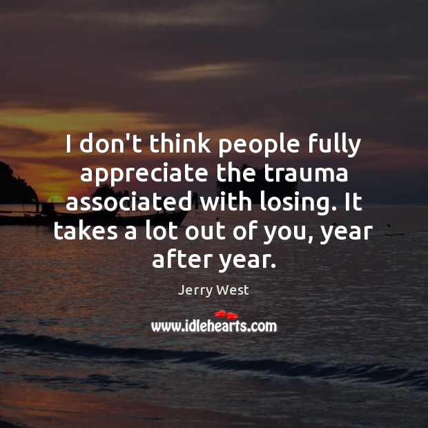 I don’t think people fully appreciate the trauma associated with losing. It Jerry West Picture Quote
