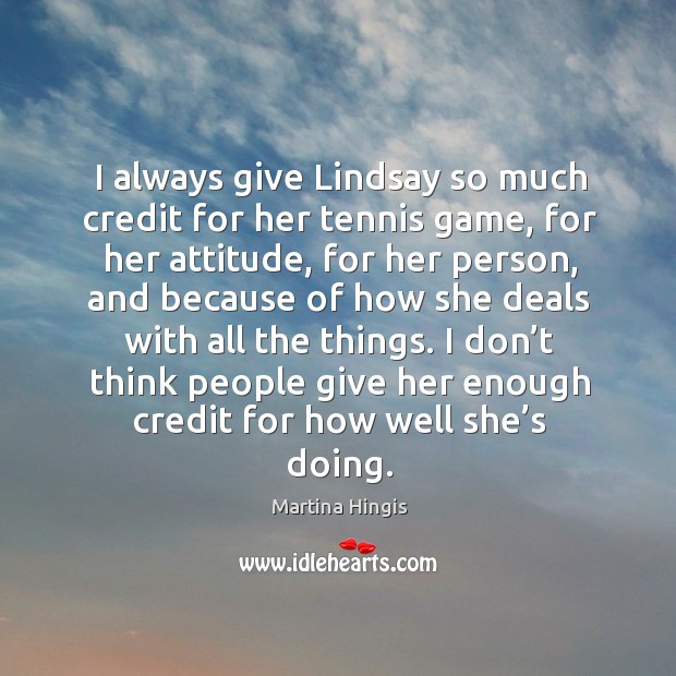 I don’t think people give her enough credit for how well she’s doing. Martina Hingis Picture Quote